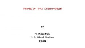 TAMPING OF TRACK A FIELD PROBLEM By Anil