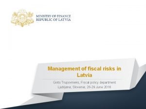 Management of fiscal risks in Latvia Gints Trupovnieks
