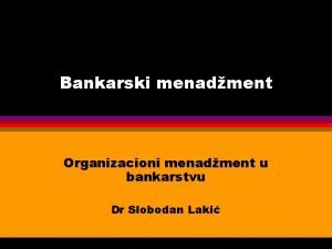 Bankarski menadment Organizacioni menadment u bankarstvu Dr Slobodan