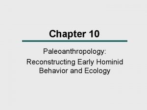 Chapter 10 Paleoanthropology Reconstructing Early Hominid Behavior and