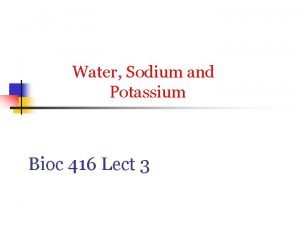 Water Sodium and Potassium Bioc 416 Lect 3