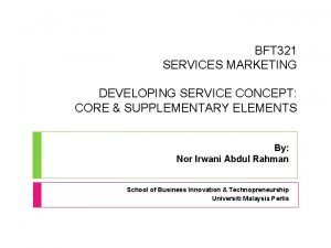 BFT 321 SERVICES MARKETING DEVELOPING SERVICE CONCEPT CORE