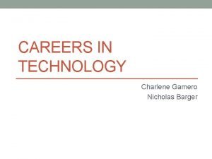 CAREERS IN TECHNOLOGY Charlene Gamero Nicholas Barger What