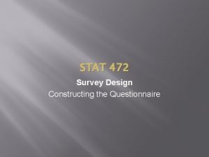 STAT 472 Survey Design Constructing the Questionnaire Constructing