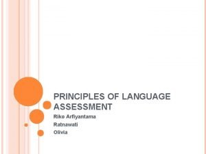 PRINCIPLES OF LANGUAGE ASSESSMENT Riko Arfiyantama Ratnawati Olivia