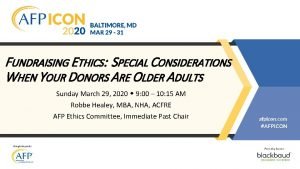 FUNDRAISING ETHICS SPECIAL CONSIDERATIONS WHEN YOUR DONORS ARE