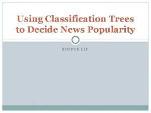 Using Classification Trees to Decide News Popularity XINYUE