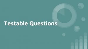 Testable Questions Testable questions are used by scientists