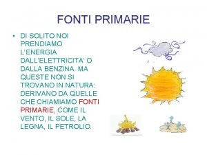 FONTI PRIMARIE DI SOLITO NOI PRENDIAMO LENERGIA DALLELETTRICITA