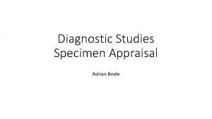 Diagnostic Studies Specimen Appraisal Adrian Boyle Accuracy of