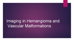 Imaging in Hemangioma and Vascular Malformations Most superficial