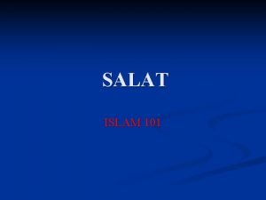 SALAT ISLAM 101 SALAT is the pillar of