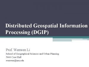 Distributed Geospatial Information Processing DGIP Prof Wenwen Li