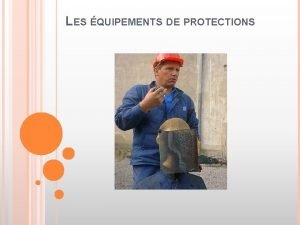 LES QUIPEMENTS DE PROTECTIONS LES QUIPEMENTS DE TRAVAIL