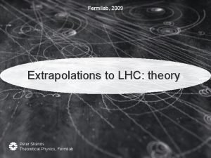 Fermilab 2009 Extrapolations to LHC theory Peter Skands