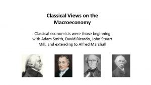 Classical Views on the Macroeconomy Classical economists were