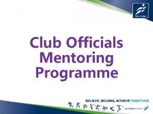 Club Officials Mentoring Programme Club Officials Mentoring Programme