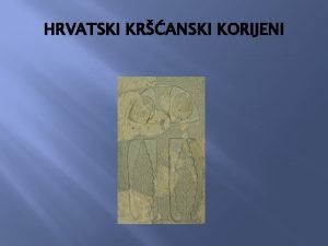 Hrvatski kršćanski korijeni Hrvatski kršćanski korijeni