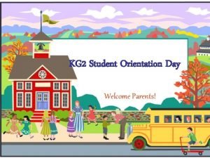 KG 2 Student Orientation Day Welcome Parents The