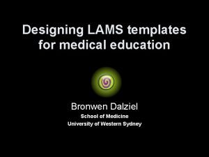 Designing LAMS templates for medical education Bronwen Dalziel