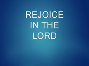 REJOICE IN THE LORD REJOICE IN THE LORD
