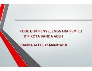 KODE ETIK PENYELENGGARA PEMILU KIP KOTA BANDA ACEH