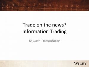Trade on the news Information Trading Aswath Damodaran