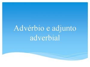 Advrbio e adjunto adverbial O que um advrbio