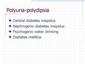 Polyuriapolydipsia Central diabetes insipidus Nephrogenic diabetes insipidus Psychogenic