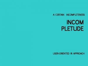 A CERTAIN INCOMPLETENESS INCOM PLETUDE USERORIENTED IR APPROACH