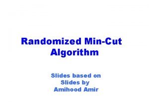 Randomized MinCut Algorithm Slides based on Slides by