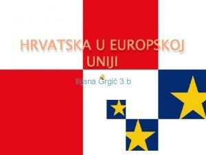 HRVATSKA U EUROPSKOJ UNIJI Ilijana Grgi 3 b