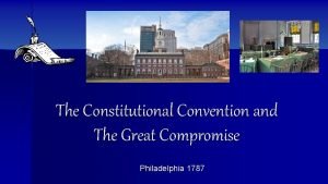 The Constitutional Convention and The Great Compromise Philadelphia