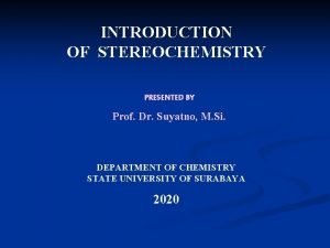 INTRODUCTION OF STEREOCHEMISTRY PRESENTED BY Prof Dr Suyatno