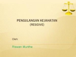 PENGULANGAN KEJAHATAN RESIDIVE Oleh Riswan Munthe RECIDIVE Menurut