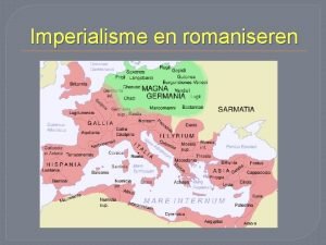 Imperialisme en romaniseren Imperialisme streven naar een groot