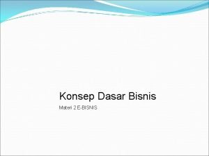 Konsep Dasar Bisnis Materi 2 EBISNIS Konsep Dasar