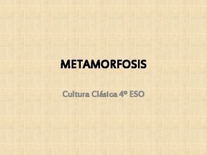 METAMORFOSIS Cultura Clsica 4 ESO METAMORFOSIS DE OVIDIO