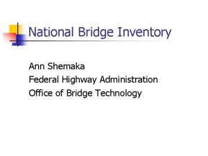 National Bridge Inventory Ann Shemaka Federal Highway Administration