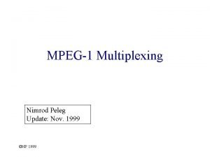 MPEG1 Multiplexing Nimrod Peleg Update Nov 1999 NP