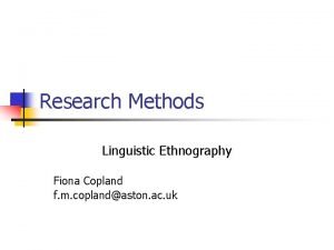 Research Methods Linguistic Ethnography Fiona Copland f m