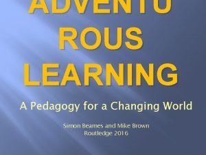 ADVENTU ROUS LEARNING A Pedagogy for a Changing