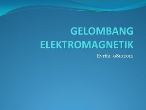 GELOMBANG ELEKTROMAGNETIK Evrita08102012 Gelombang elektromagnetik Pada tahun 1864