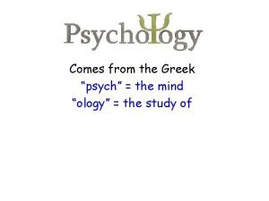 Comes from the Greek psych the mind ology