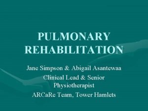 PULMONARY REHABILITATION Jane Simpson Abigail Asantewaa Clinical Lead