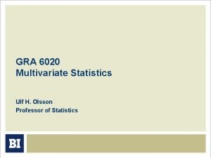 GRA 6020 Multivariate Statistics Ulf H Olsson Professor