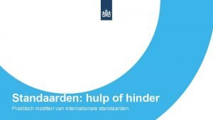 Standaarden hulp of hinder Praktisch inzetten van internationale