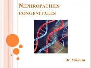 NPHROPATHIES CONGNITALES Dr Missoum v Cause importante dIRCT