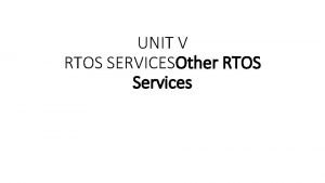 UNIT V RTOS SERVICESOther RTOS Services Other RTOS