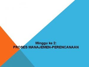 Minggu ke 2 PROSES MANAJEMENPERENCANAAN PROSES MANAJEMEN PERENCANAAN